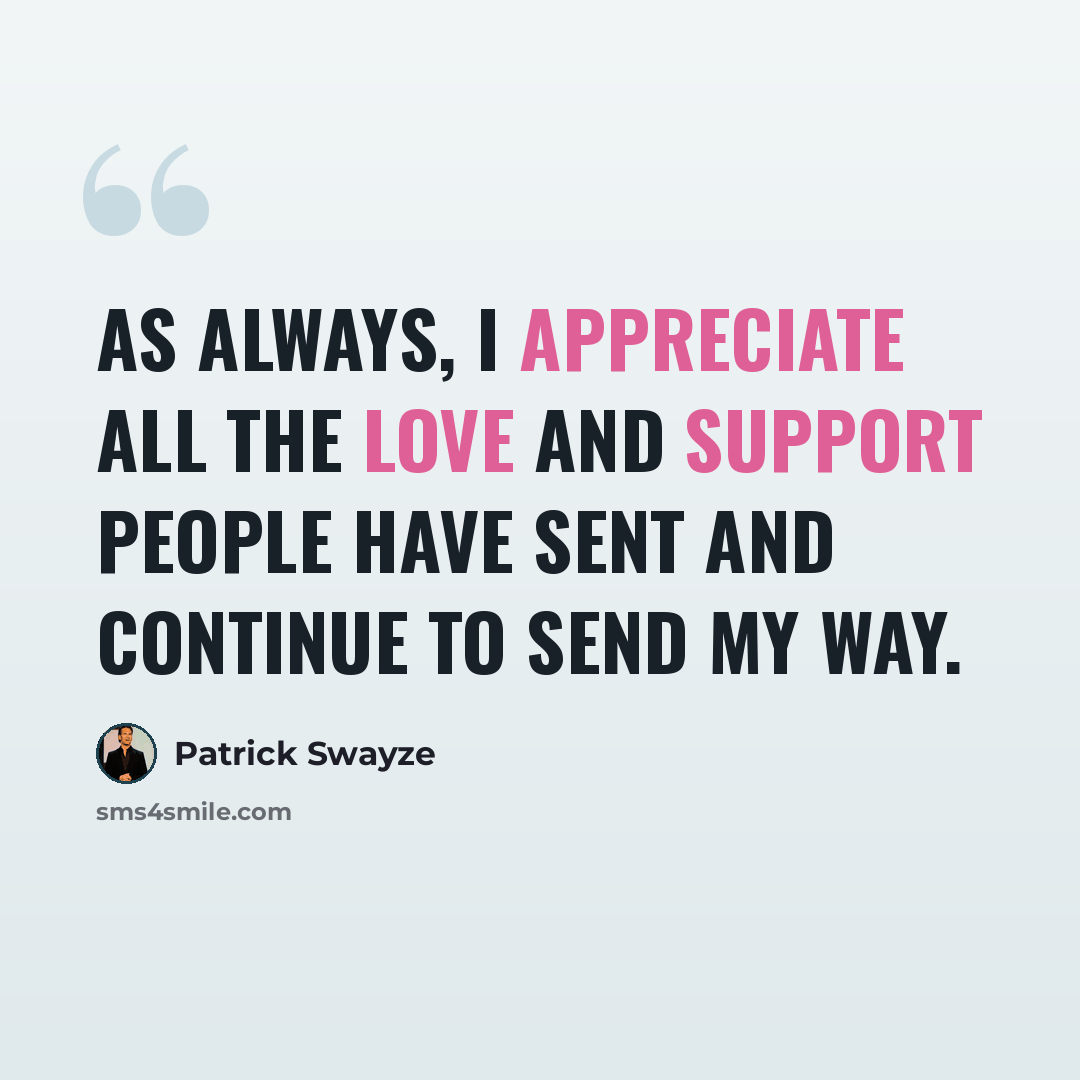 “As always, I appreciate all the love and support people have sent and continue to send my way.” quote by Patrick Swayze