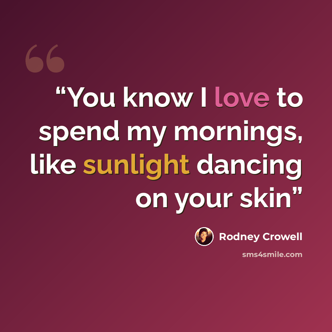 “You know I love to spend my mornings, like sunlight dancing on your skin” quote by Rodney Crowell