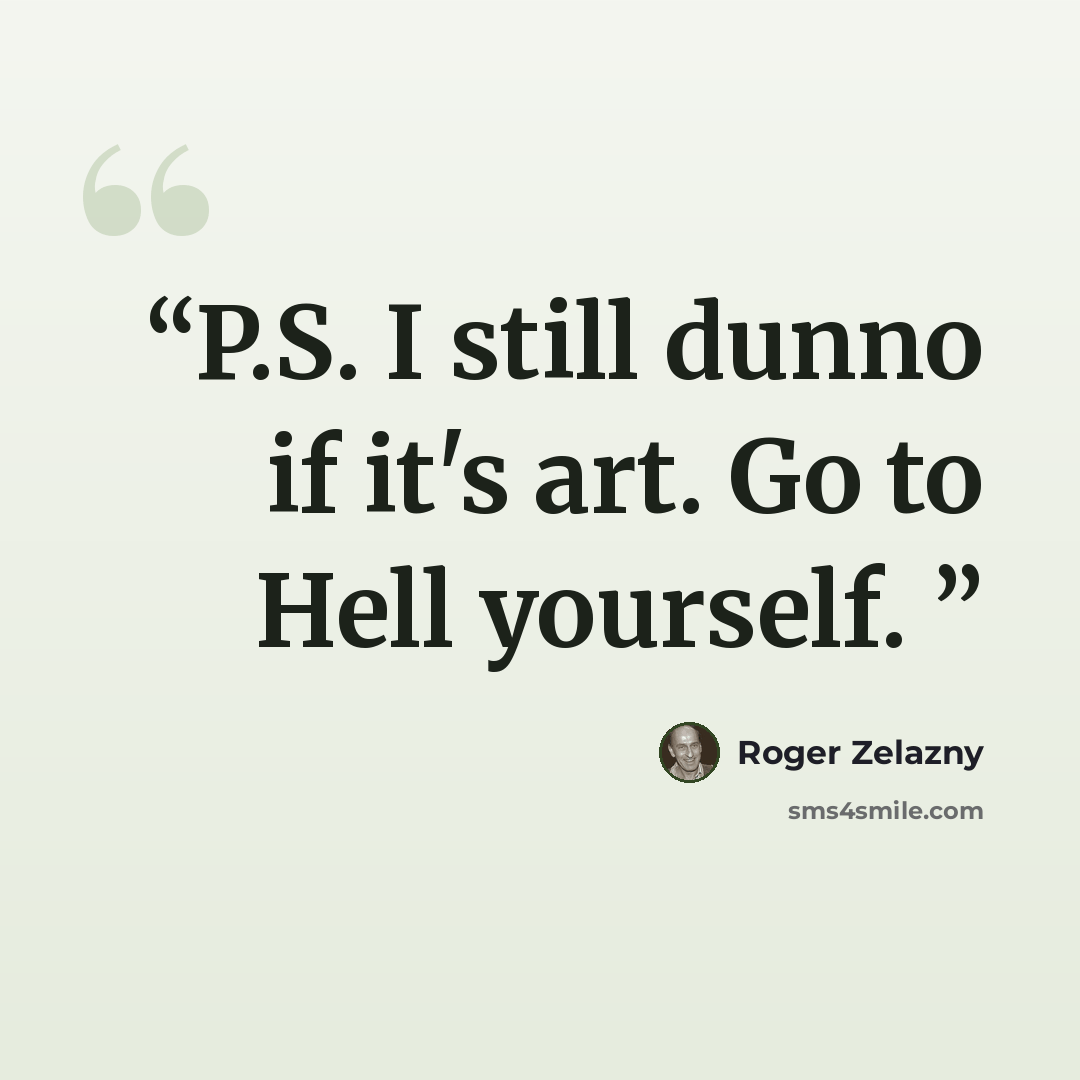 “P.S. I still dunno if it's art. Go to Hell yourself.” quote by Roger Zelazny