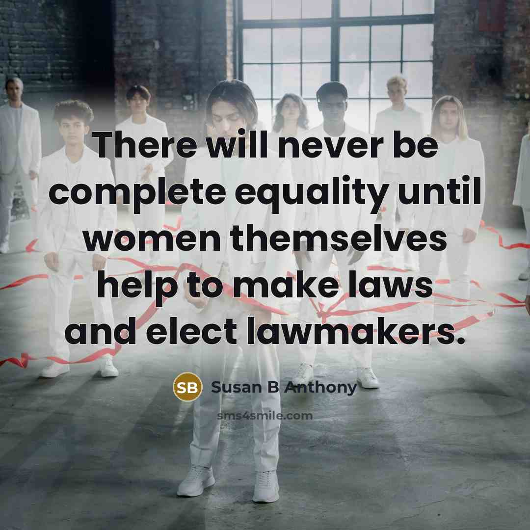 “There will never be complete equality until women themselves help to make laws and elect lawmakers.” quote by Susan B Anthony