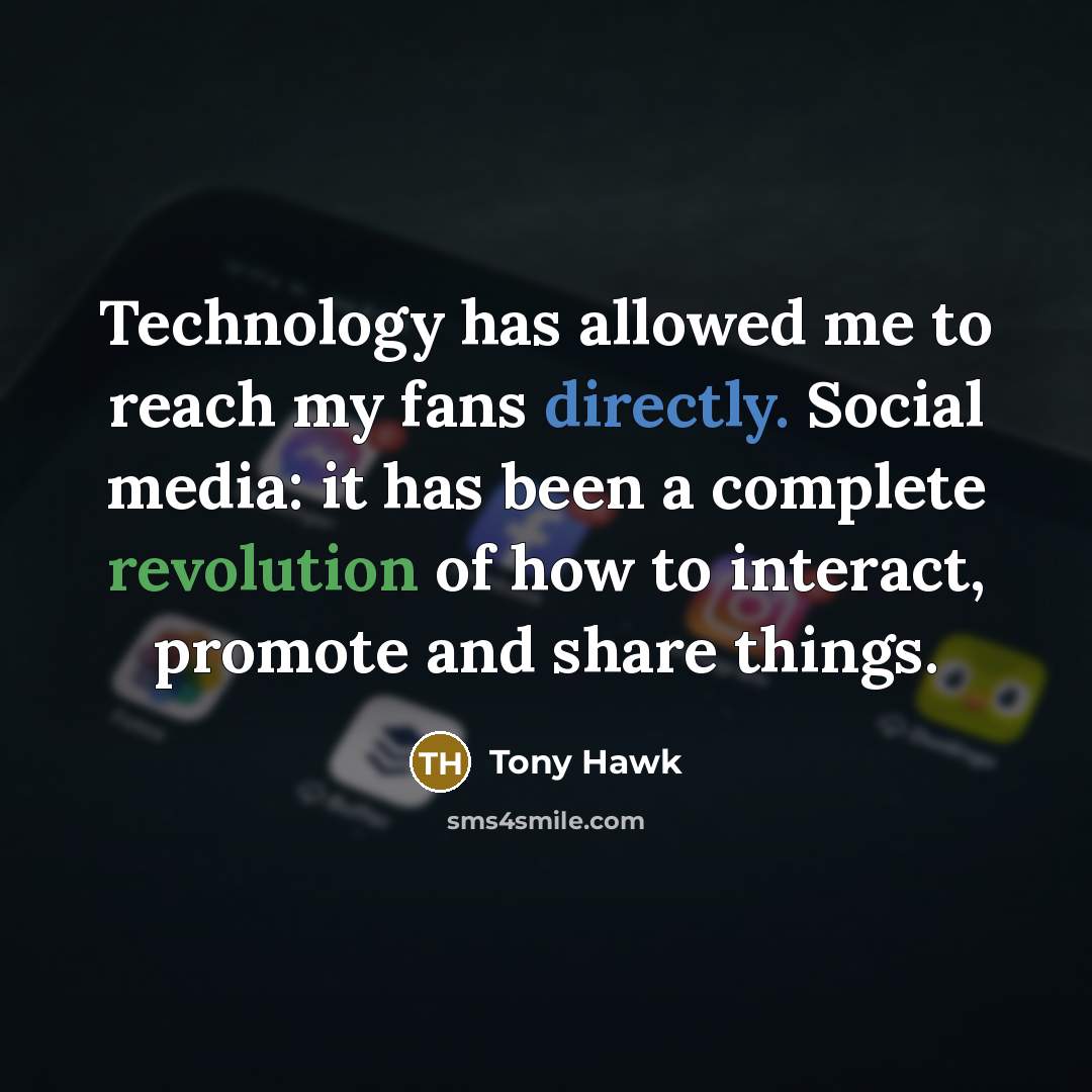 “Technology has allowed me to reach my fans directly. Social media: it has been a complete revolution of how to interact, promote and share things.” quote by Tony Hawk