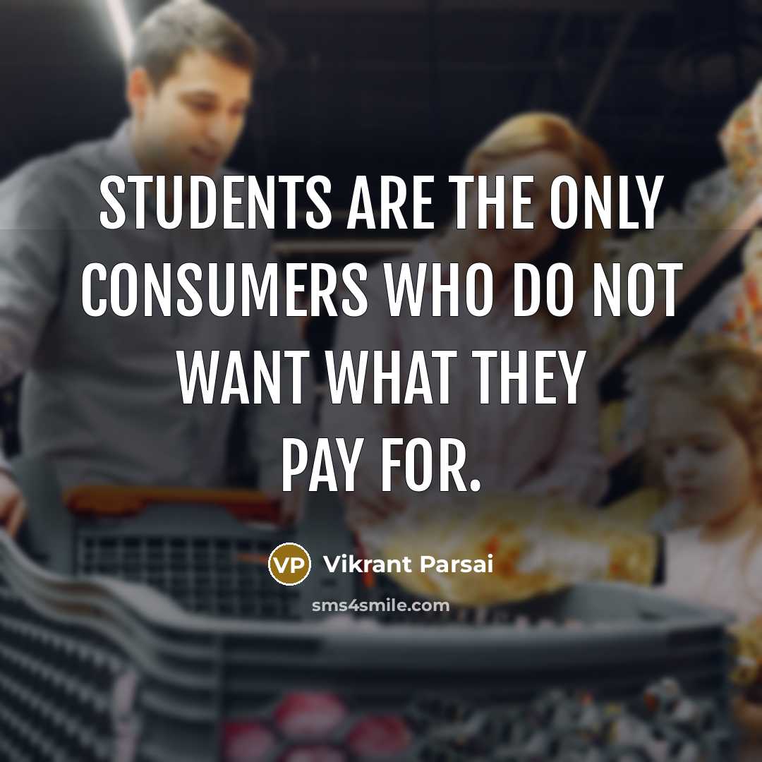 “Students are the only consumers who do not want what they pay for.” quote by Vikrant Parsai
