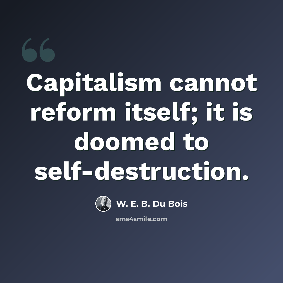“Capitalism cannot reform itself; it is doomed to self-destruction.” quote by W. E. B. Du Bois