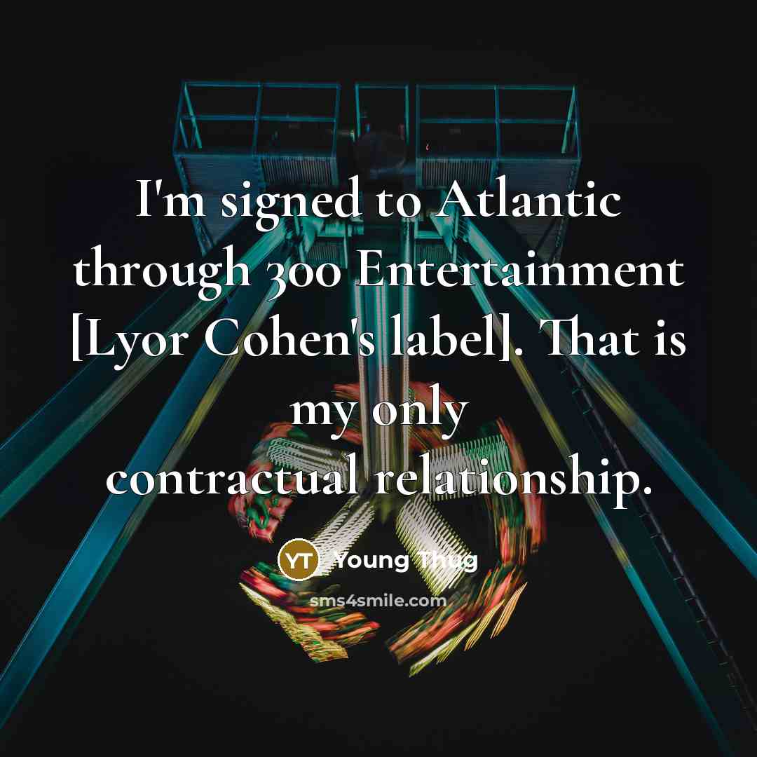 “I'm signed to Atlantic through 300 Entertainment [Lyor Cohen's label]. That is my only contractual relationship.” quote by Young Thug