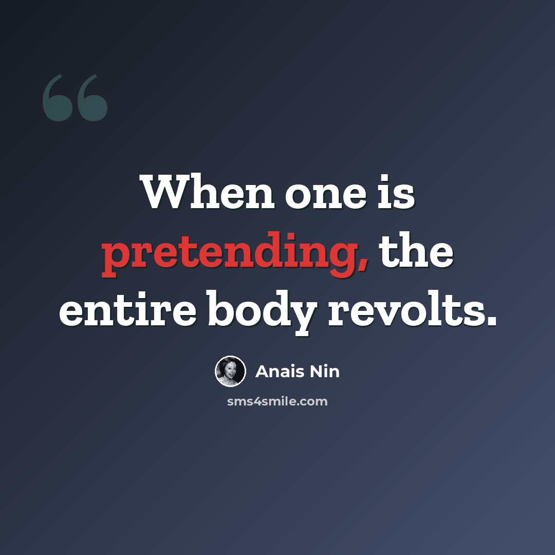 “When one is pretending, the entire body revolts.” quote by Anais Nin