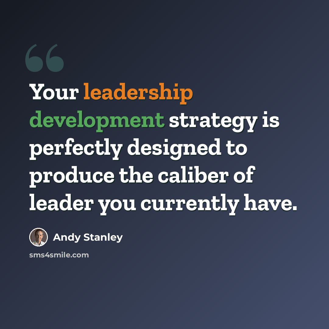 “Your leadership development strategy is perfectly designed to produce the caliber of leader you currently have.” quote by Andy Stanley