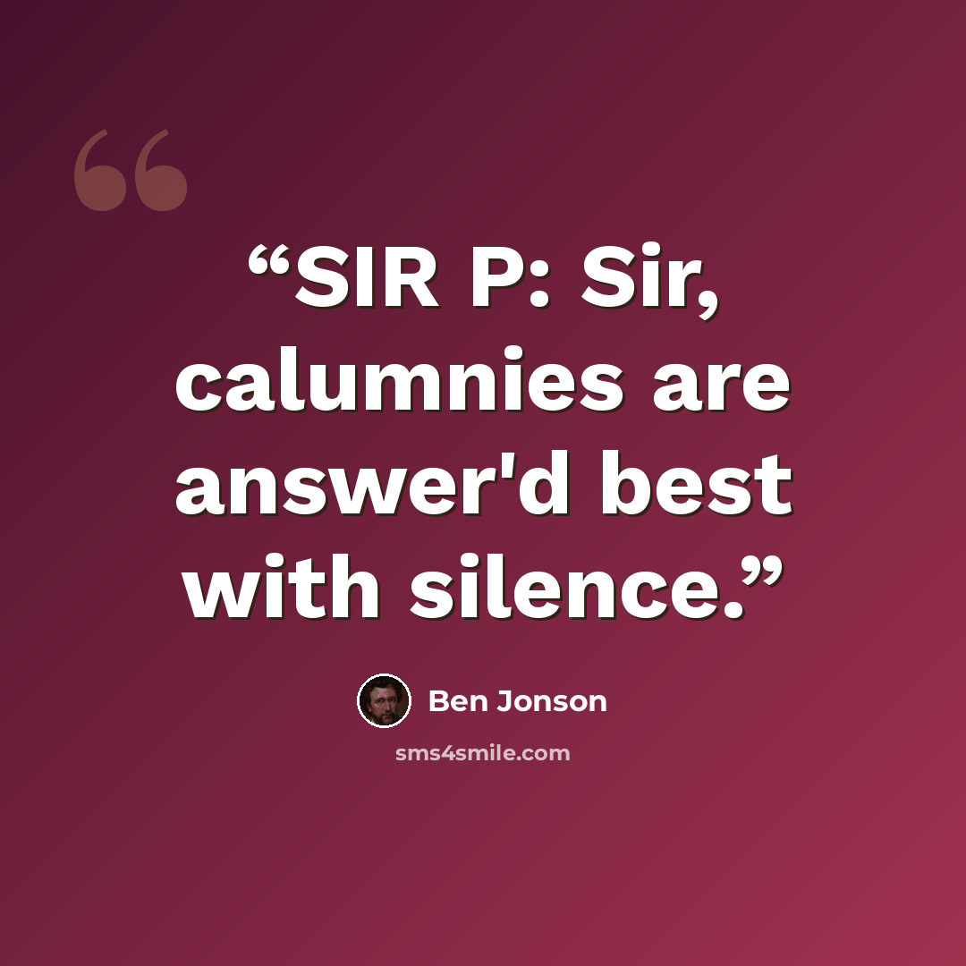 “SIR P: Sir, calumnies are answer'd best with silence.” quote by Ben Jonson