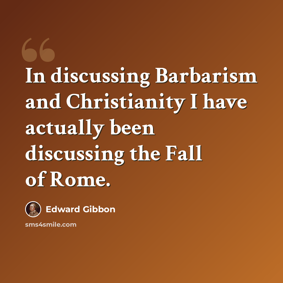 “In discussing Barbarism and Christianity I have actually been discussing the Fall of Rome.” quote by Edward Gibbon