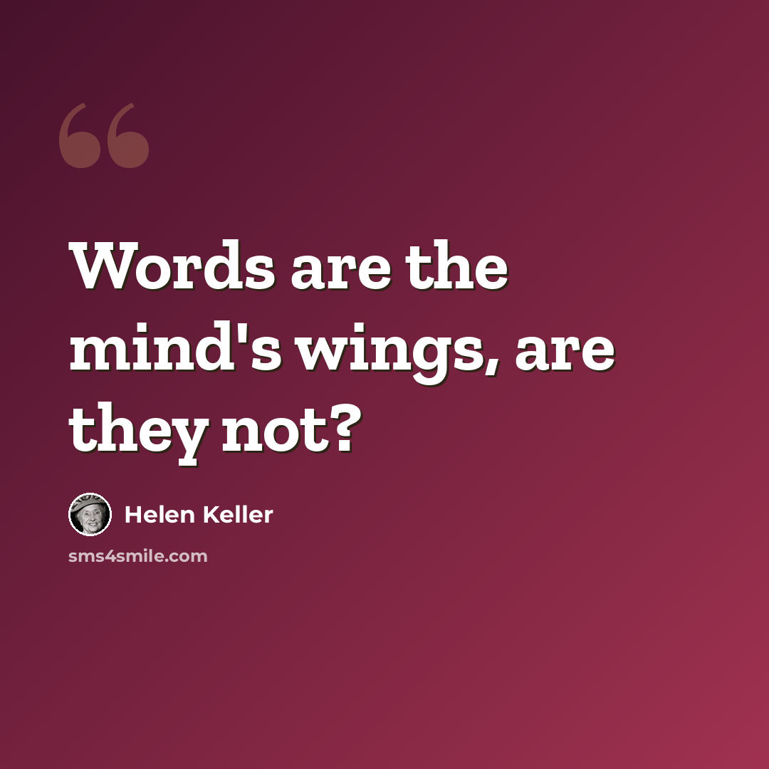“Words are the mind's wings, are they not?” quote by Helen Keller