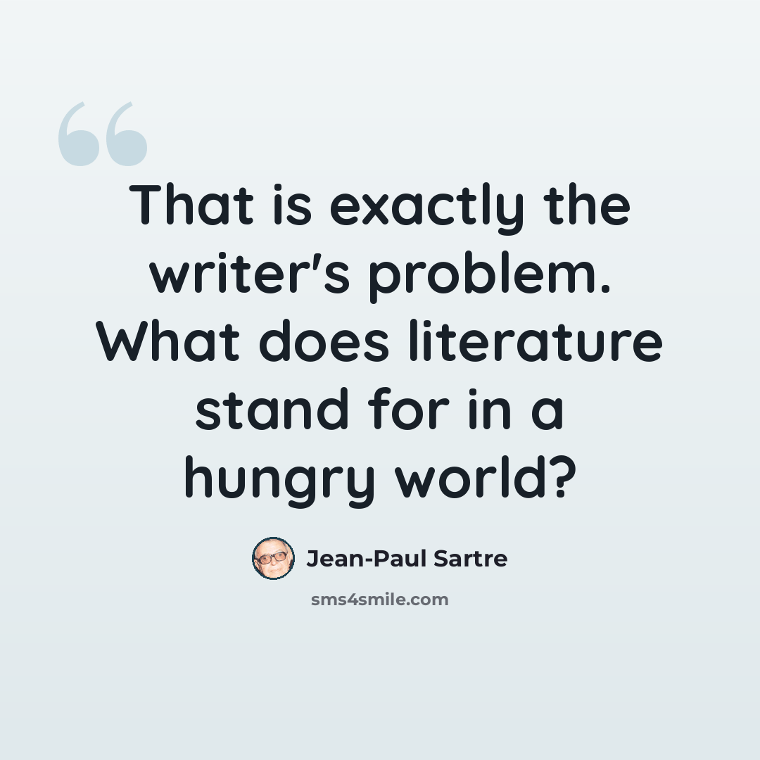 “That is exactly the writer's problem. What does literature stand for in a hungry world?” quote by Jean-Paul Sartre