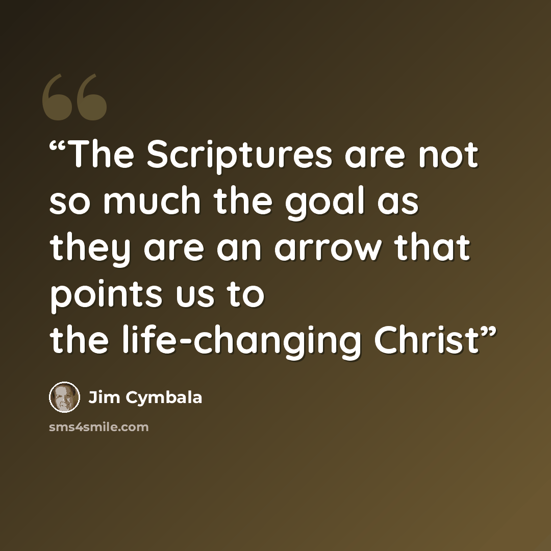“The Scriptures are not so much the goal as they are an arrow that points us to the life-changing Christ” quote by Jim Cymbala