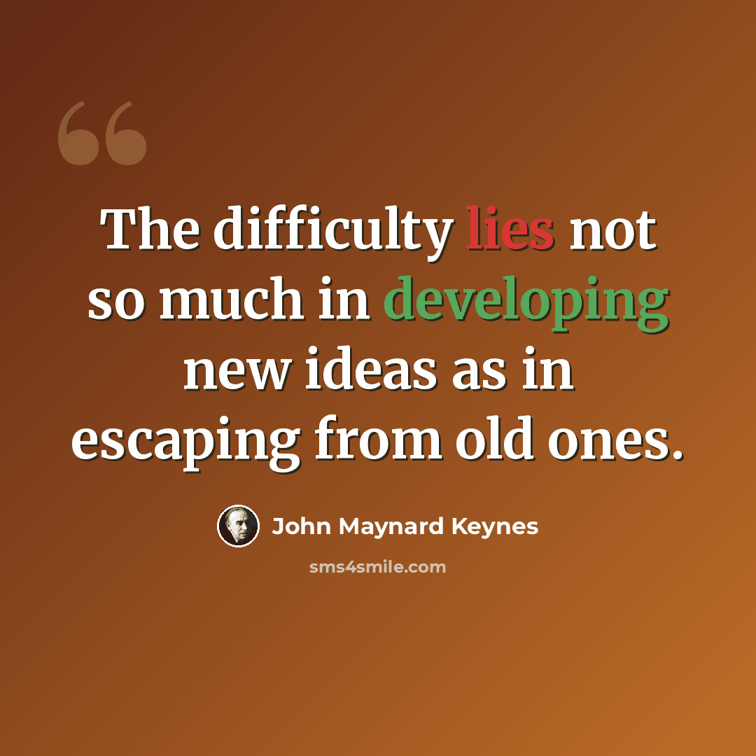 “The difficulty lies not so much in developing new ideas as in escaping from old ones.” quote by John Maynard Keynes