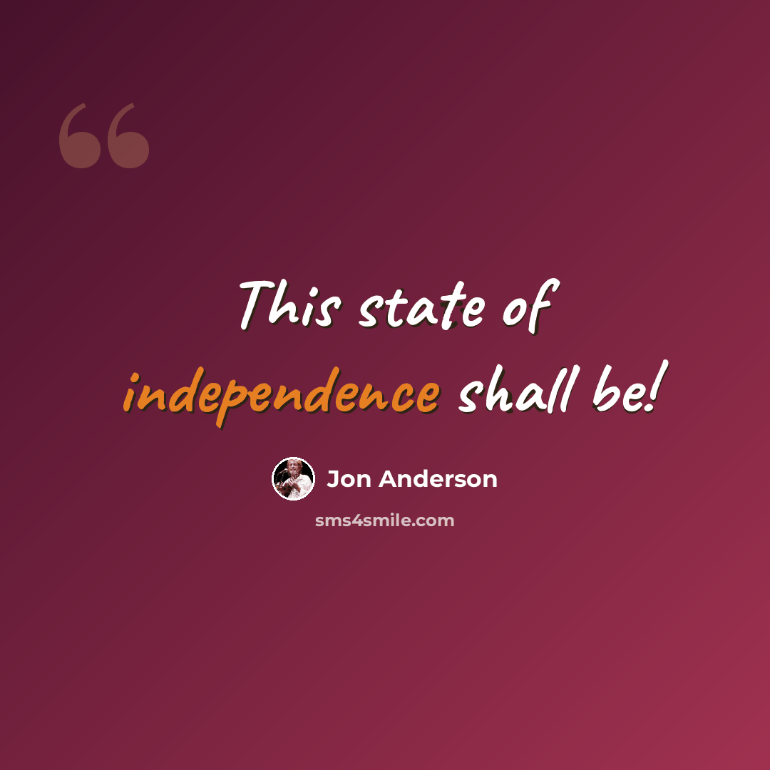 “This state of independence shall be!” quote by Jon Anderson