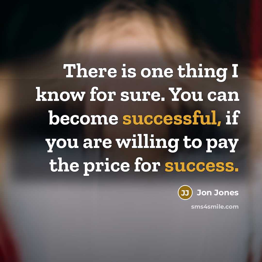 “There is one thing I know for sure. You can become successful, if you are willing to pay the price for success.” quote by Jon Jones