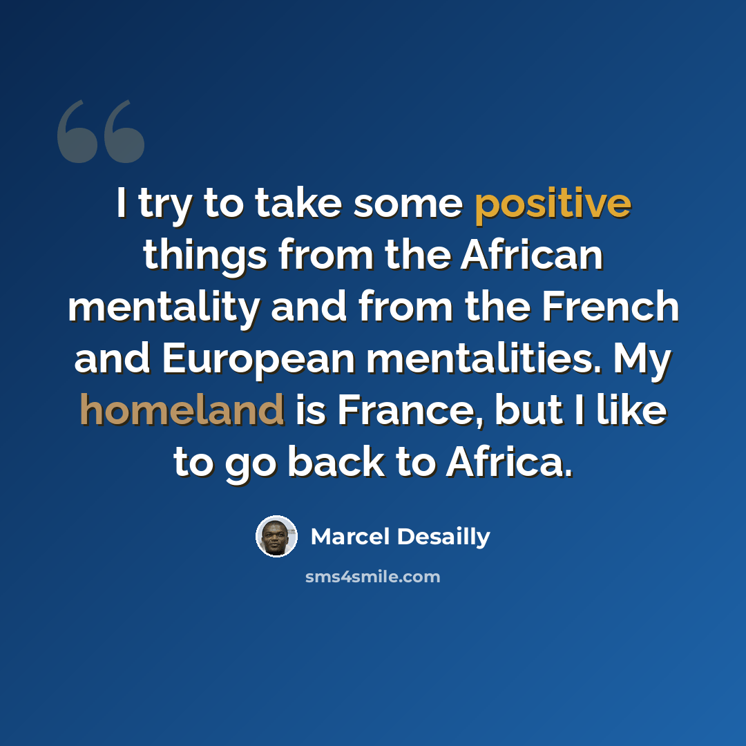 “I try to take some positive things from the African mentality and from the French and European mentalities. My homeland is France, but I like to go back to Africa.” quote by Marcel Desailly