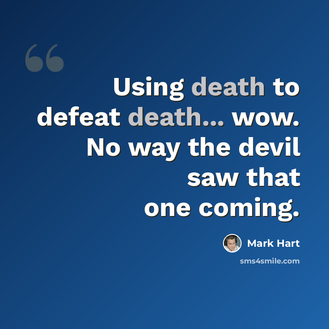 “Using death to defeat death... wow. No way the devil saw that one coming.” quote by Mark Hart