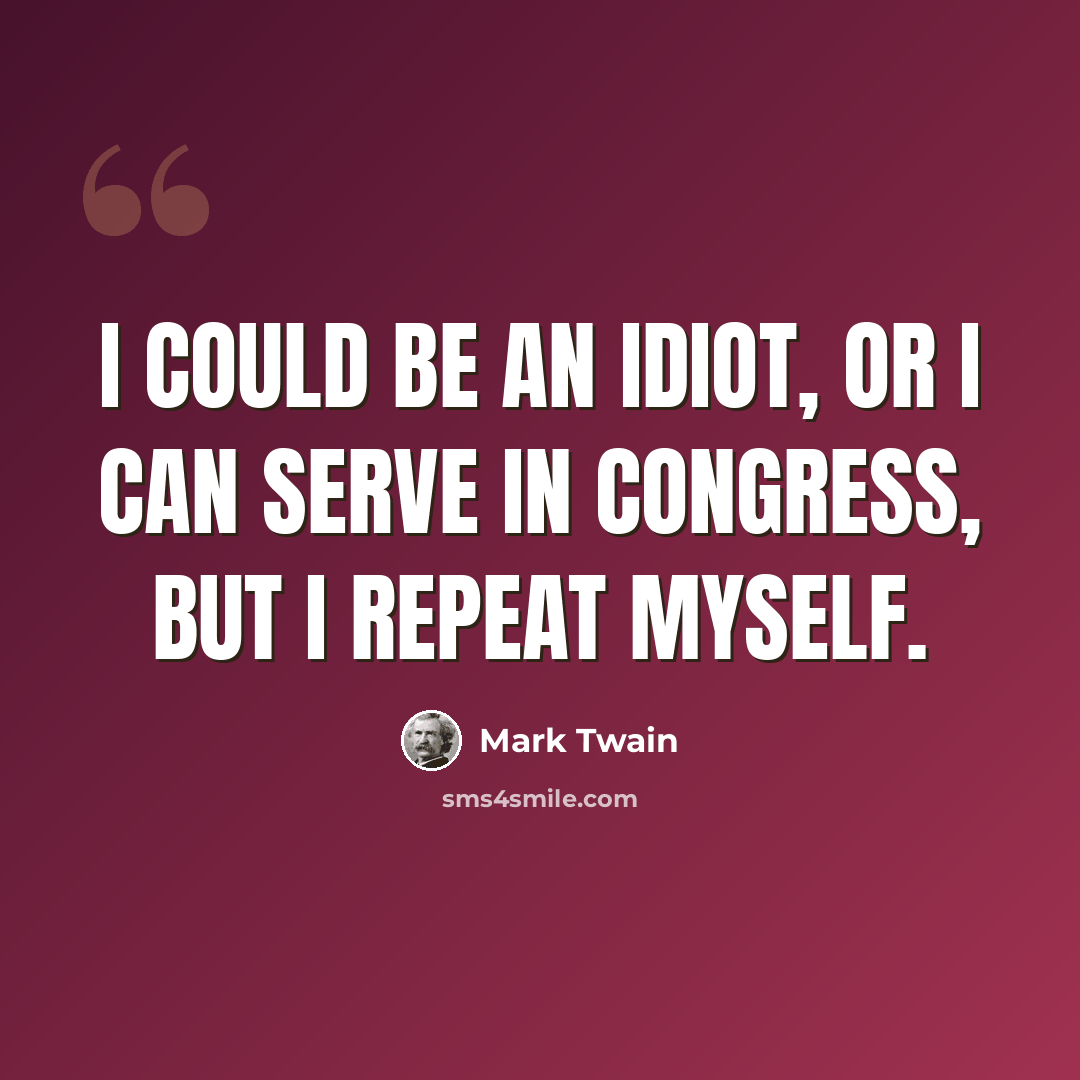 “I could be an idiot, or I can serve in Congress, but I repeat myself.” quote by Mark Twain