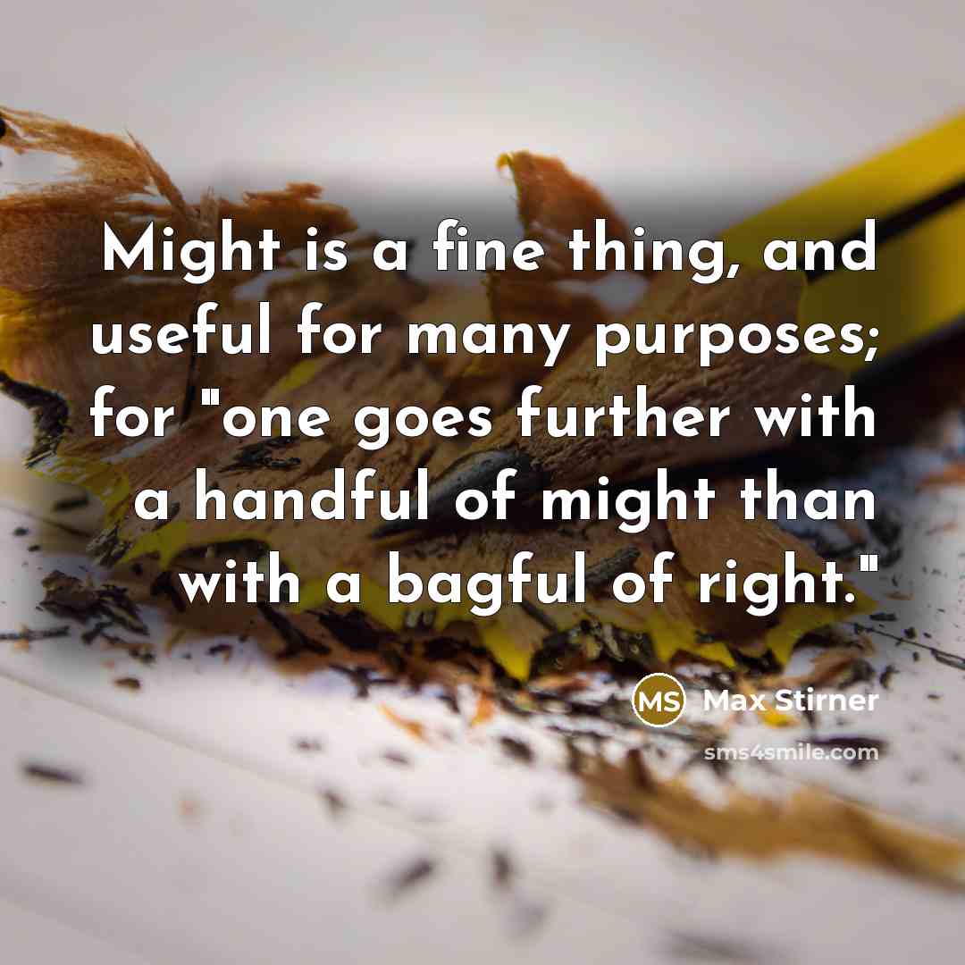 “Might is a fine thing, and useful for many purposes; for "one goes further with a handful of might than with a bagful of right."” quote by Max Stirner