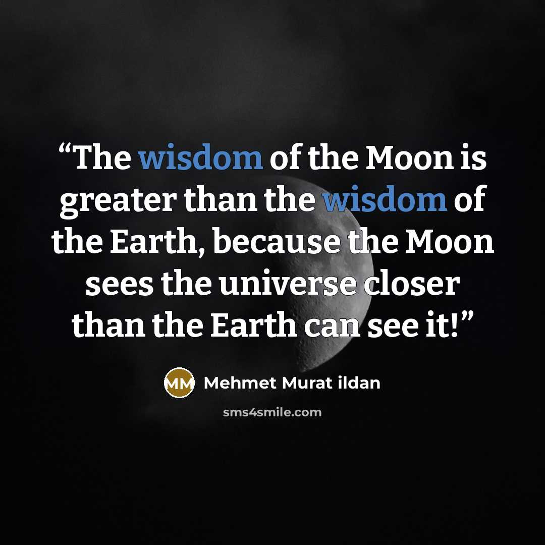 “The wisdom of the Moon is greater than the wisdom of the Earth, because the Moon sees the universe closer than the Earth can see it!” quote by Mehmet Murat ildan