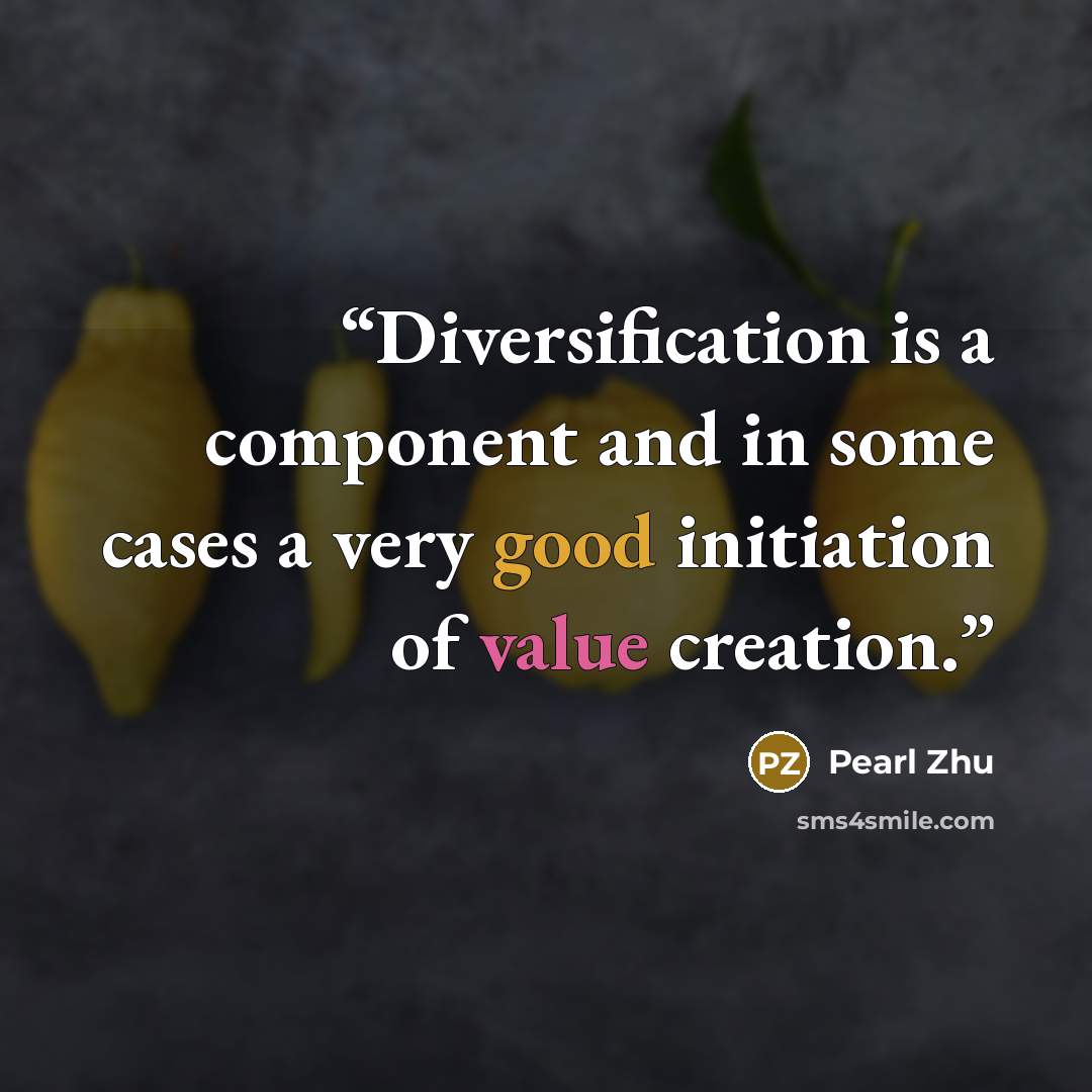 “Diversification is a component and in some cases a very good initiation of value creation.” quote by Pearl Zhu