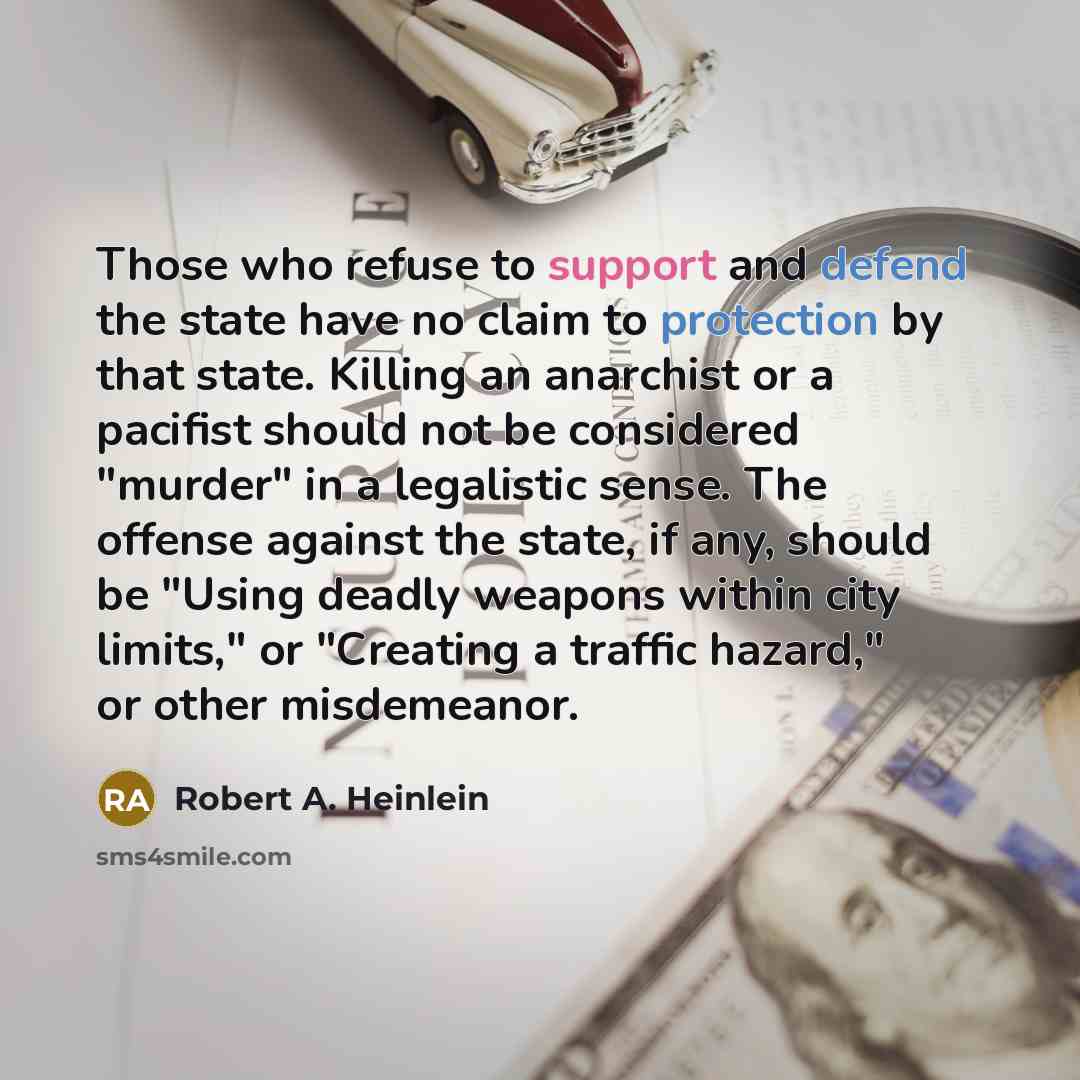 “Those who refuse to support and defend the state have no claim to protection by that state. Killing an anarchist or a pacifist should not be considered "murder" in a legalistic sense. The offense against the state, if any, should be "Using deadly weapons within city limits," or "Creating a traffic…” quote by Robert A. Heinlein