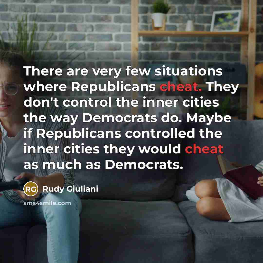 “There are very few situations where Republicans cheat. They don't control the inner cities the way Democrats do. Maybe if Republicans controlled the inner cities they would cheat as much as Democrats.” quote by Rudy Giuliani