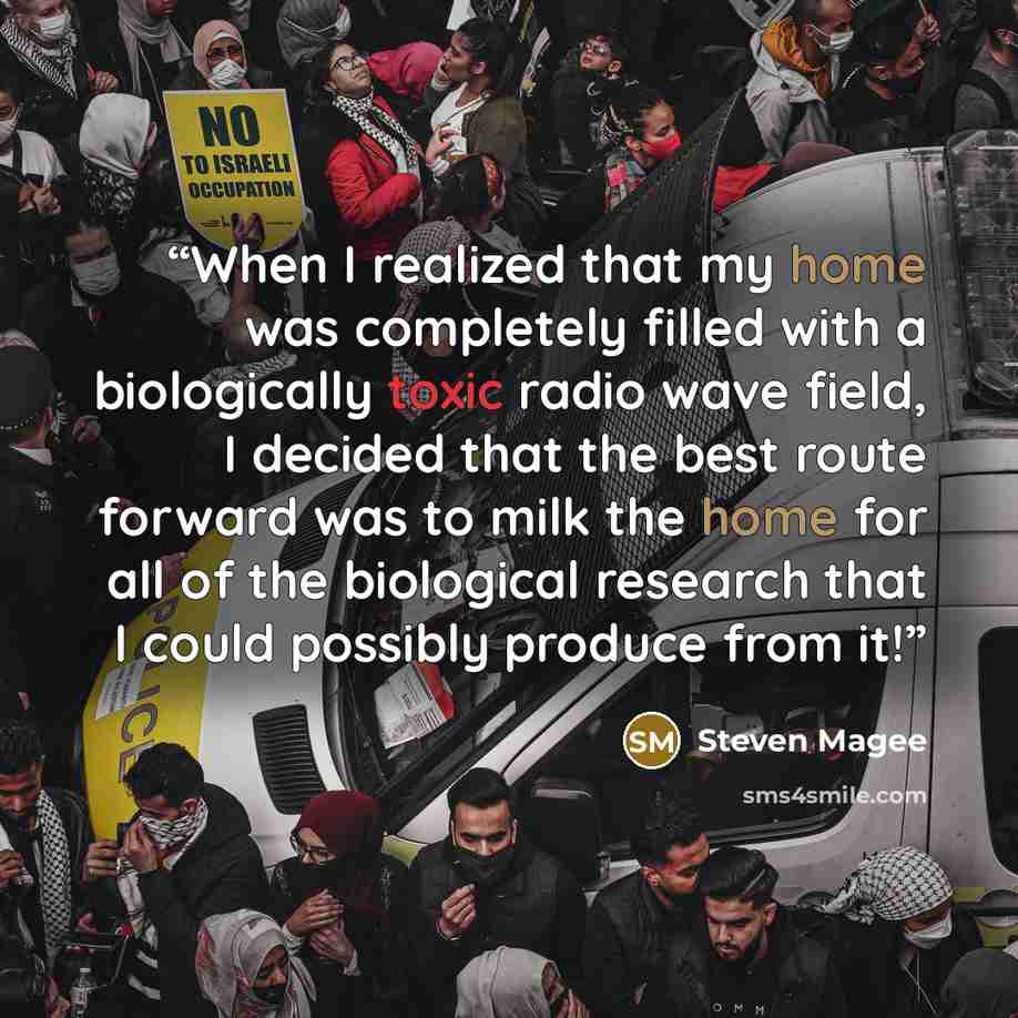 “When I realized that my home was completely filled with a biologically toxic radio wave field, I decided that the best route forward was to milk the home for all of the biological research that I could possibly produce from it!” quote by Steven Magee