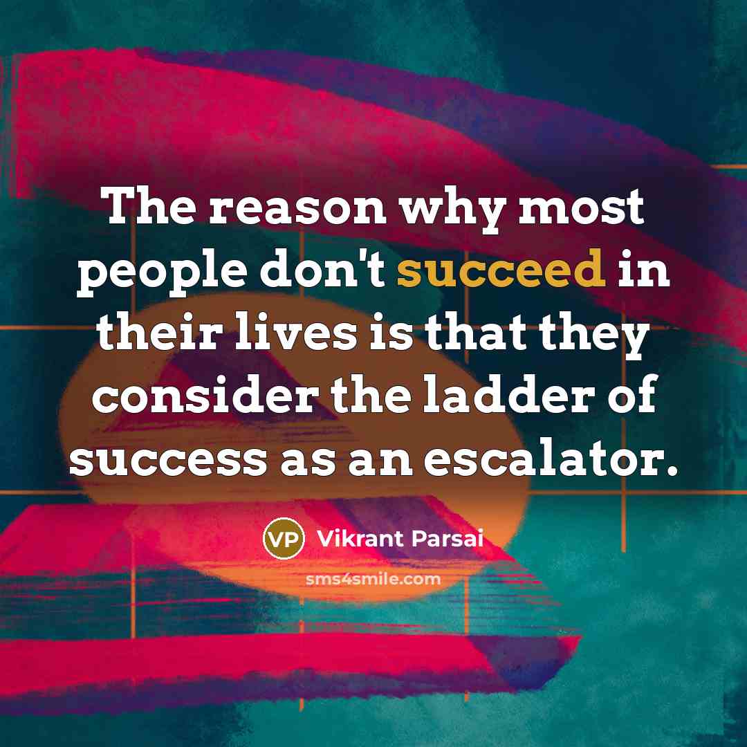 “The reason why most people don't succeed in their lives is that they consider the ladder of success as an escalator.” quote by Vikrant Parsai