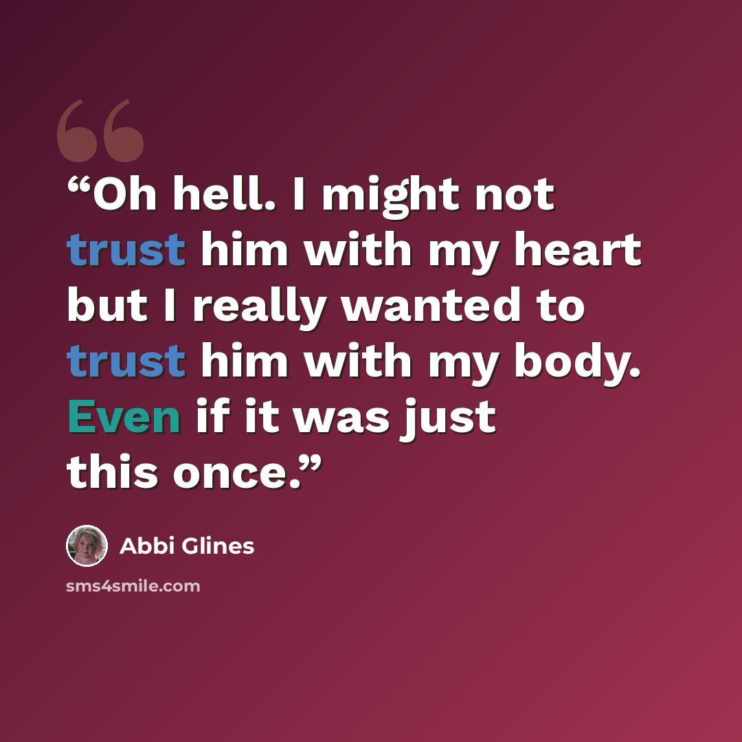“Oh hell. I might not trust him with my heart but I really wanted to trust him with my body. Even if it was just this once.” quote by Abbi Glines