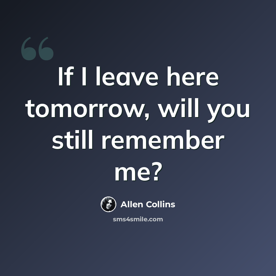 “If I leave here tomorrow, will you still remember me?” quote by Allen Collins