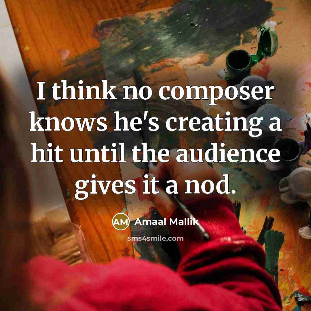 “I think no composer knows he's creating a hit until the audience gives it a nod.” quote by Amaal Mallik