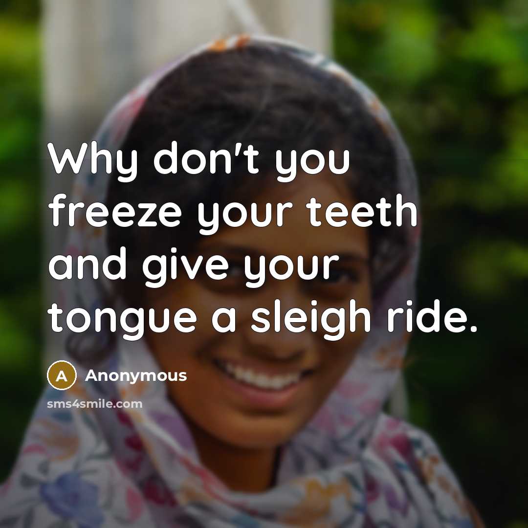 “Why don't you freeze your teeth and give your tongue a sleigh ride.” quote by Anonymous