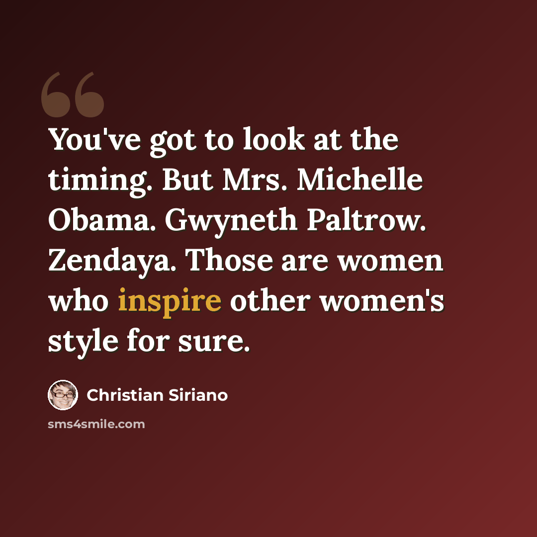 “You've got to look at the timing. But Mrs. Michelle Obama. Gwyneth Paltrow. Zendaya. Those are women who inspire other women's style for sure.” quote by Christian Siriano