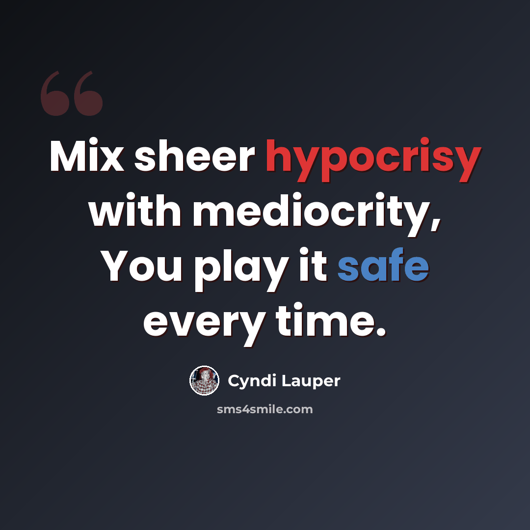 “Mix sheer hypocrisy with mediocrity, You play it safe every time.” quote by Cyndi Lauper