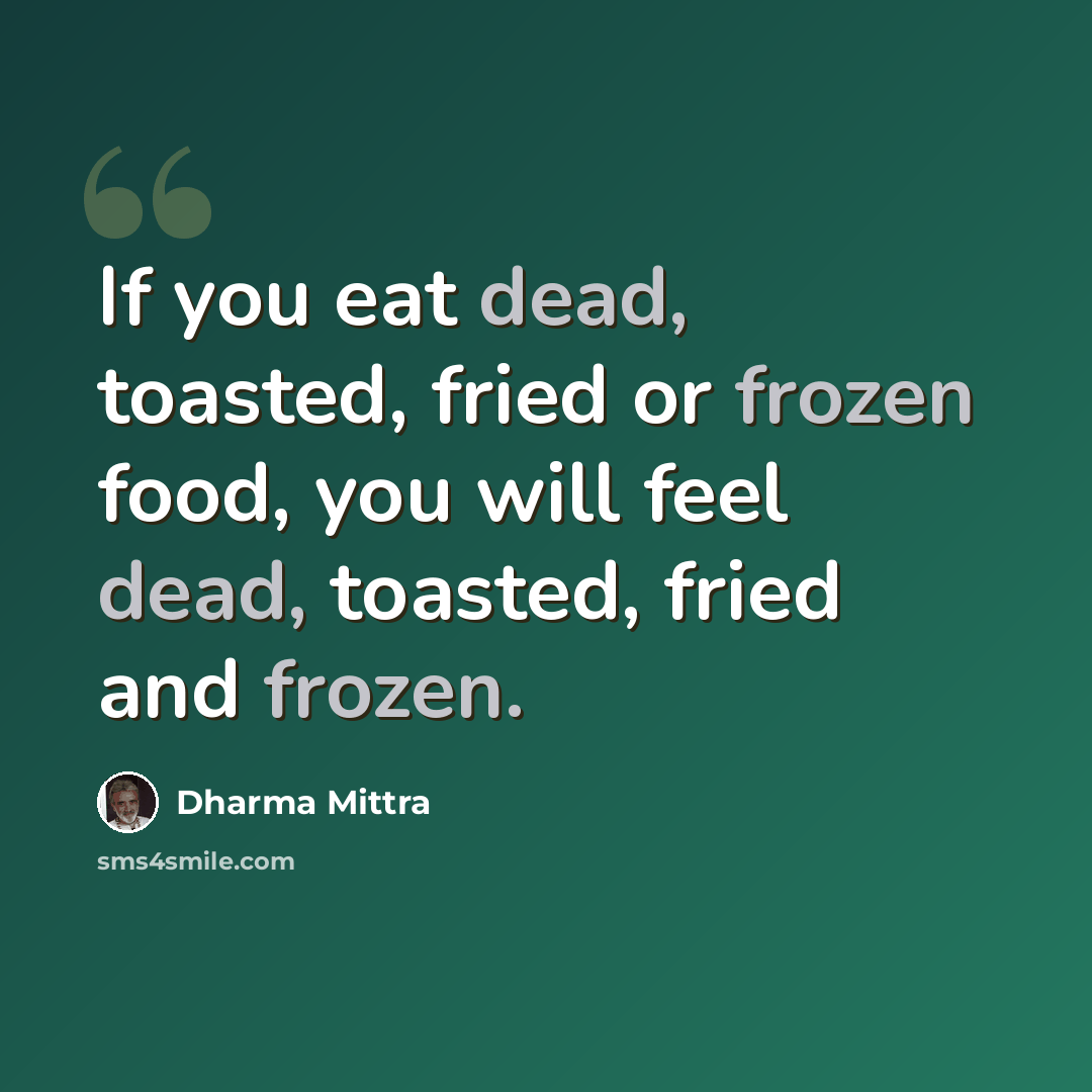 “If you eat dead, toasted, fried or frozen food, you will feel dead, toasted, fried and frozen.” quote by Dharma Mittra