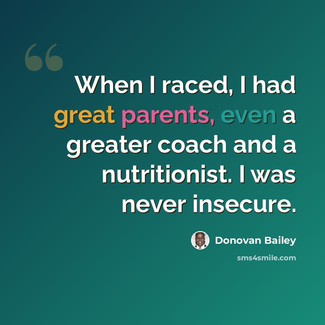 “When I raced, I had great parents, even a greater coach and a nutritionist. I was never insecure.” quote by Donovan Bailey