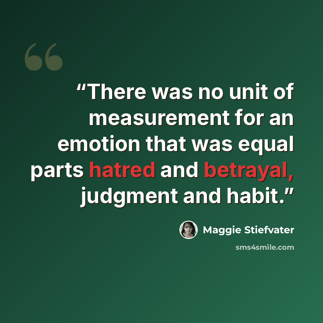 “There was no unit of measurement for an emotion that was equal parts hatred and betrayal, judgment and habit.” quote by Maggie Stiefvater