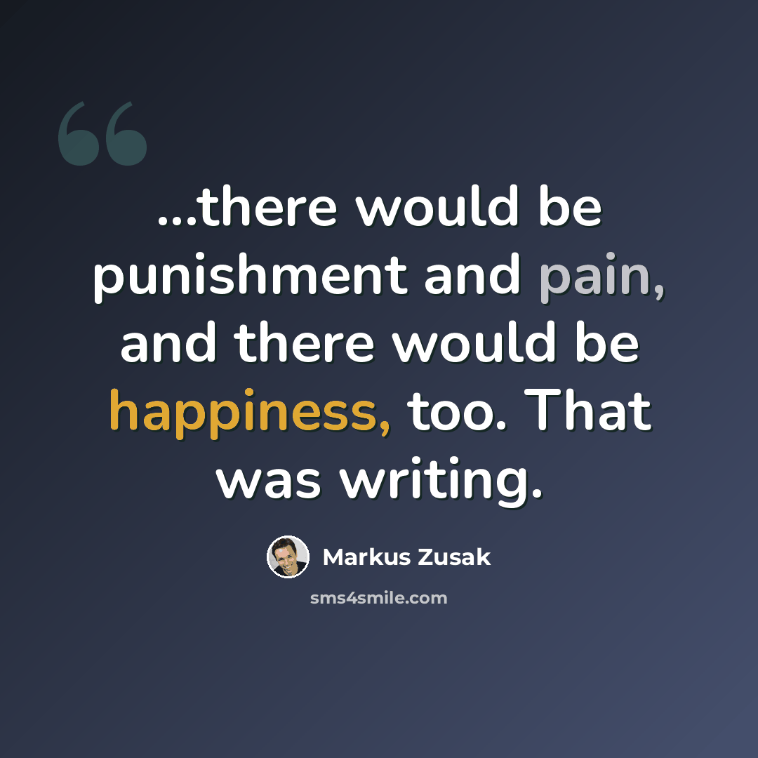 “...there would be punishment and pain, and there would be happiness, too. That was writing.” quote by Markus Zusak