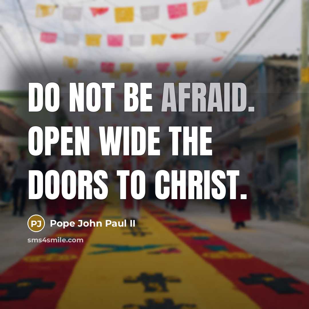 “Do not be afraid. Open wide the doors to Christ.” quote by Pope John Paul II