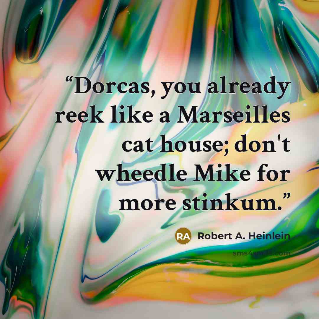 “Dorcas, you already reek like a Marseilles cat house; don't wheedle Mike for more stinkum.” quote by Robert A. Heinlein