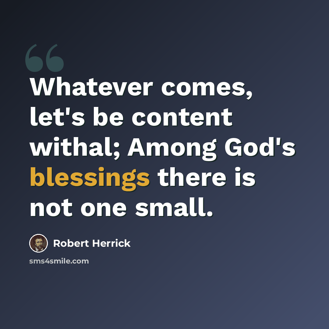 “Whatever comes, let's be content withal; Among God's blessings there is not one small.” quote by Robert Herrick