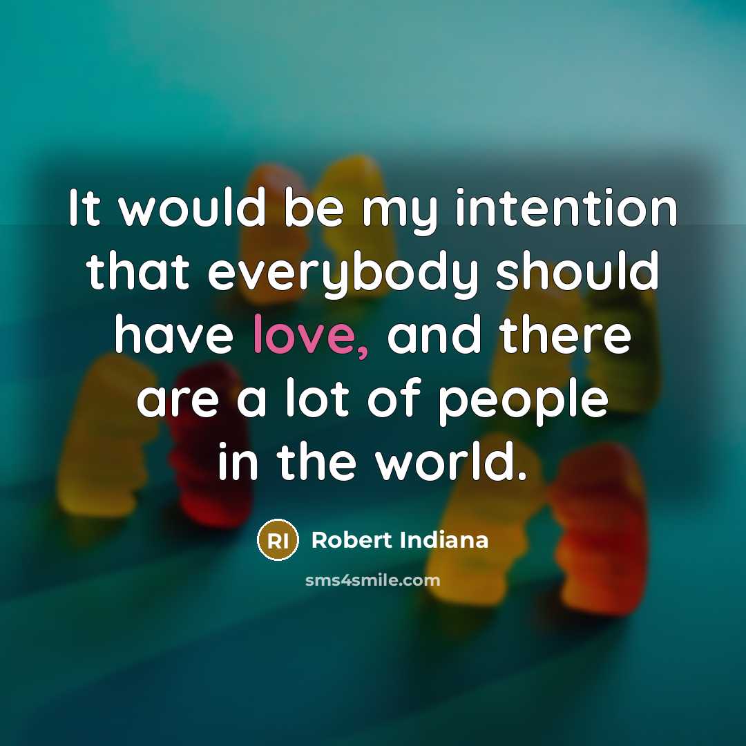 “It would be my intention that everybody should have love, and there are a lot of people in the world.” quote by Robert Indiana