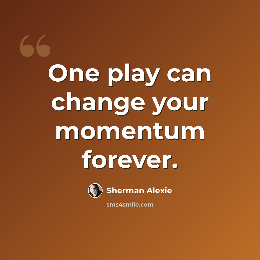 “One play can change your momentum forever.” quote by Sherman Alexie