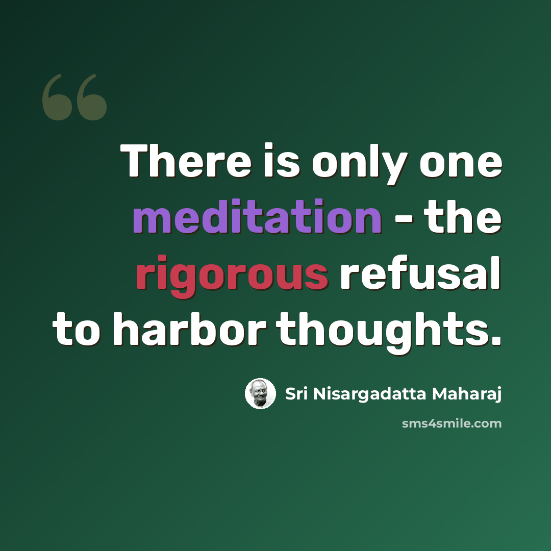 “There is only one meditation - the rigorous refusal to harbor thoughts.” quote by Sri Nisargadatta Maharaj
