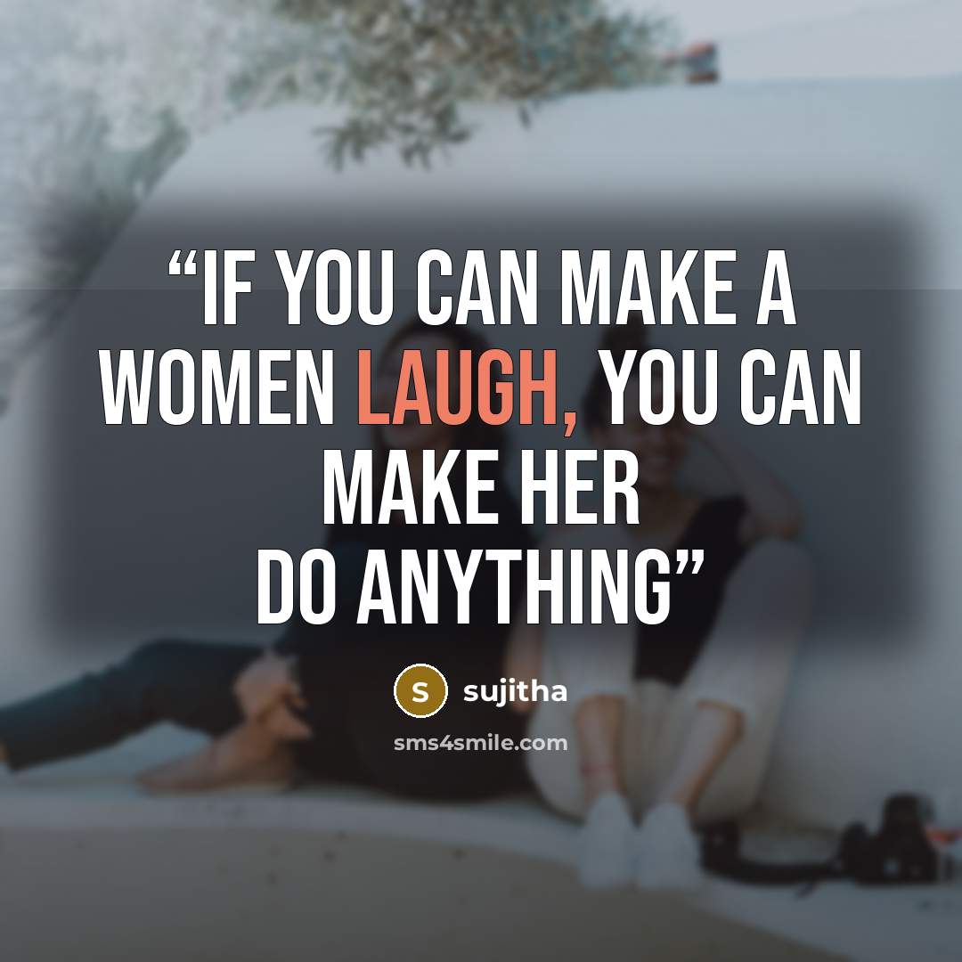 “if you can make a women laugh, you can make her do anything” quote by sujitha