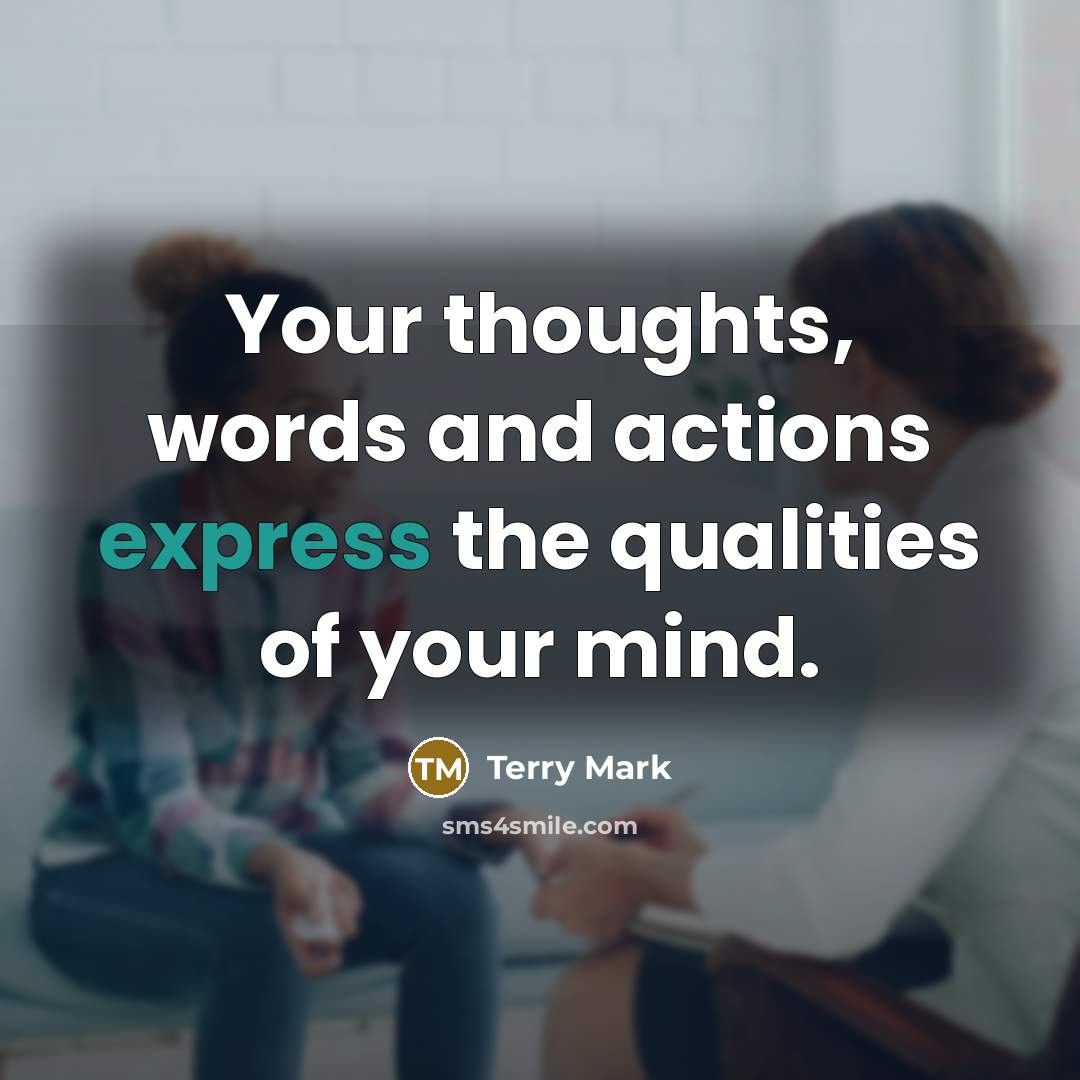 “Your thoughts, words and actions express the qualities of your mind.” quote by Terry Mark