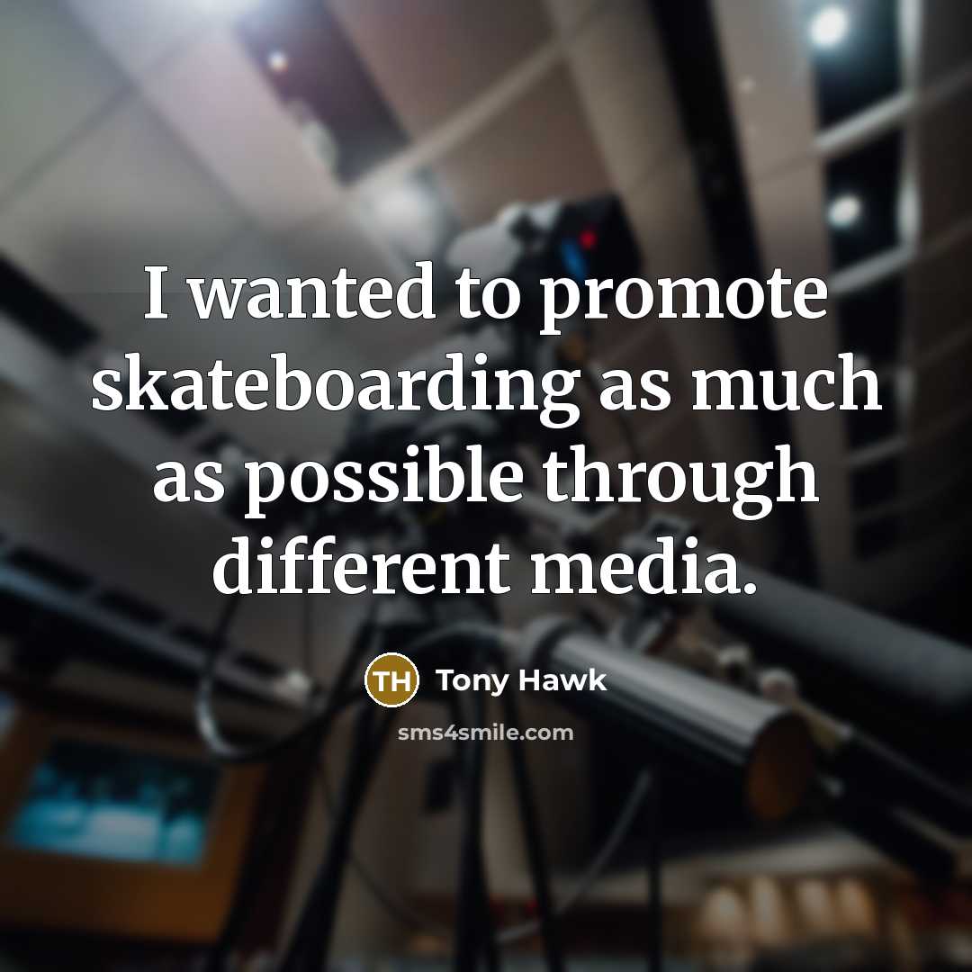 “I wanted to promote skateboarding as much as possible through different media.” quote by Tony Hawk