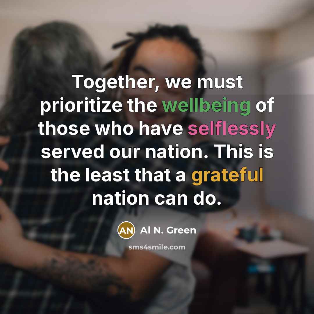 “Together, we must prioritize the wellbeing of those who have selflessly served our nation. This is the least that a grateful nation can do.” quote by Al N. Green