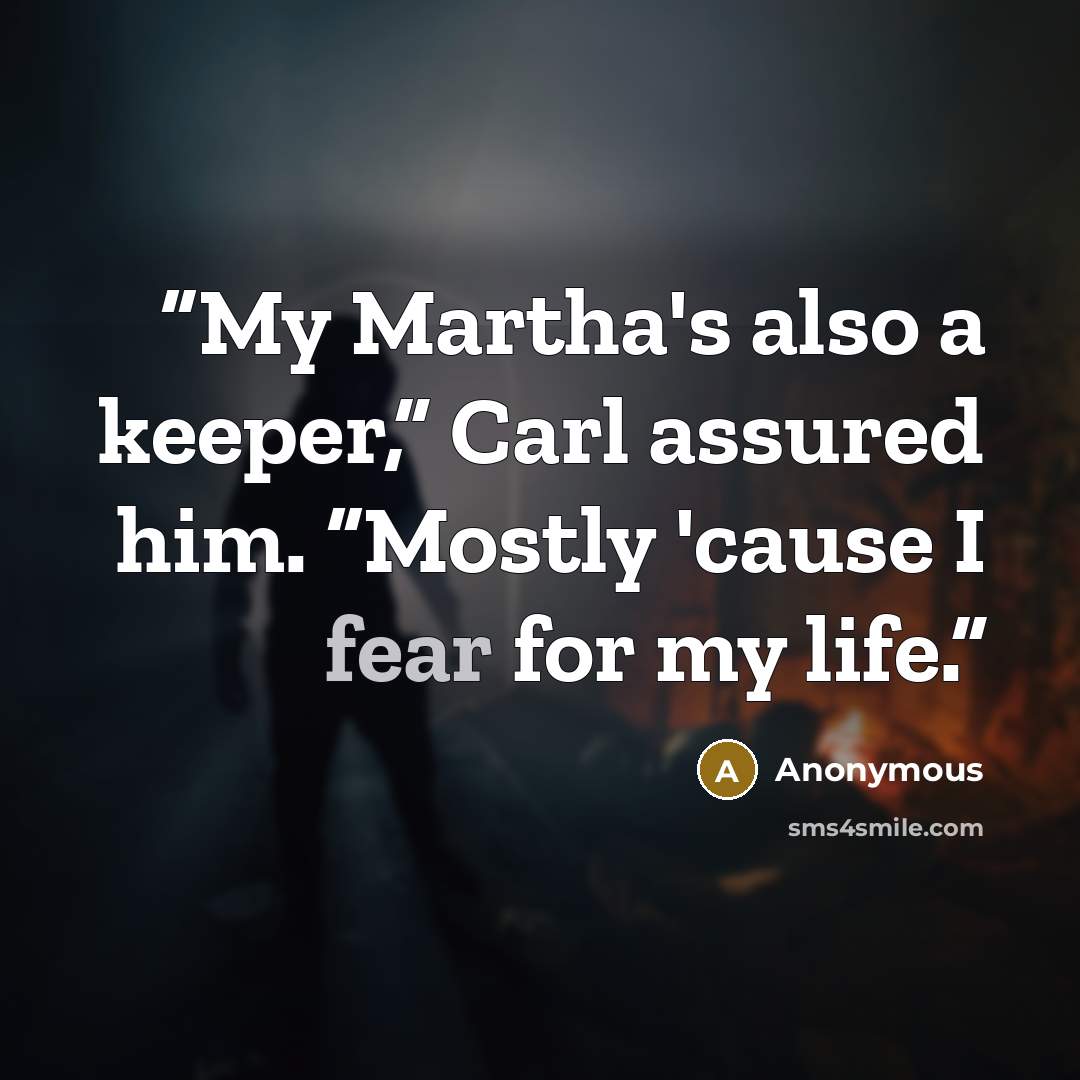 “My Martha's also a keeper,” Carl assured him. “Mostly 'cause I fear for my life.” quote by Anonymous