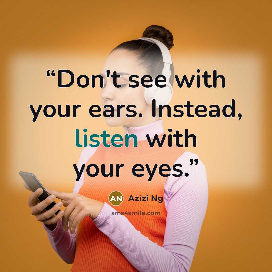“Don't see with your ears. Instead, listen with your eyes.” quote by Azizi Ng
